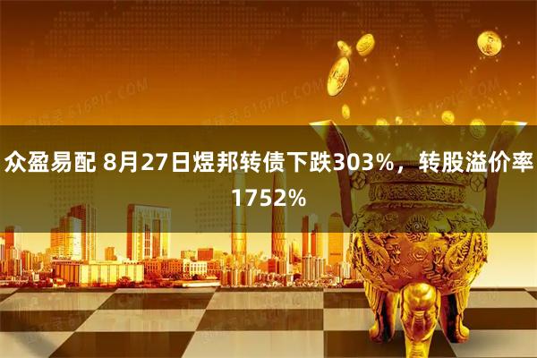 众盈易配 8月27日煜邦转债下跌303%，转股溢价率1752%