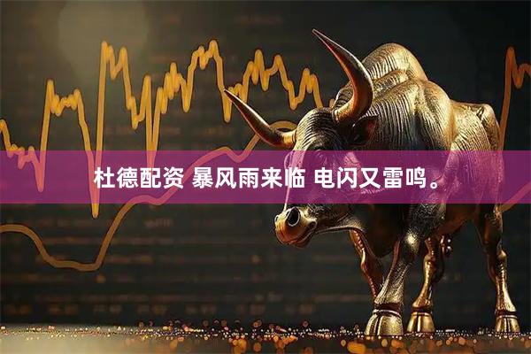 杜德配资 暴风雨来临 电闪又雷鸣。