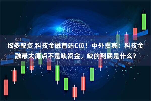 炫多配资 科技金融首站C位！中外嘉宾：科技金融最大痛点不是缺资金，缺的到底是什么？