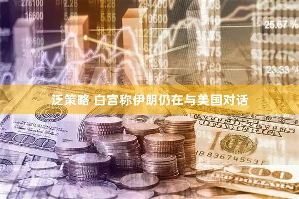 泛策略 白宫称伊朗仍在与美国对话