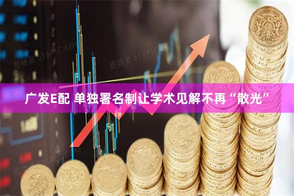广发E配 单独署名制让学术见解不再“散光”