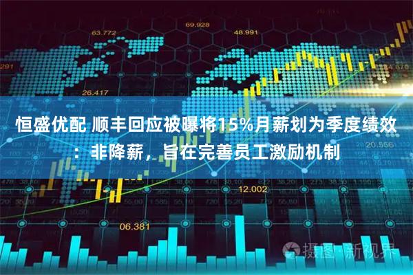 恒盛优配 顺丰回应被曝将15%月薪划为季度绩效：非降薪，旨在完善员工激励机制