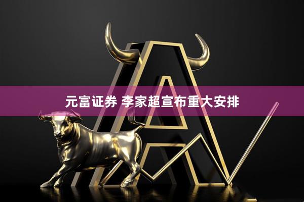 元富证券 李家超宣布重大安排