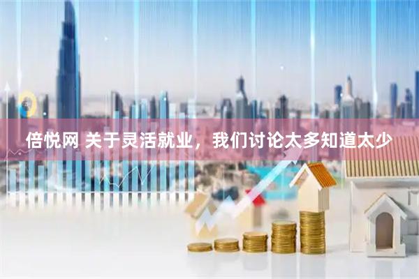 倍悦网 关于灵活就业，我们讨论太多知道太少